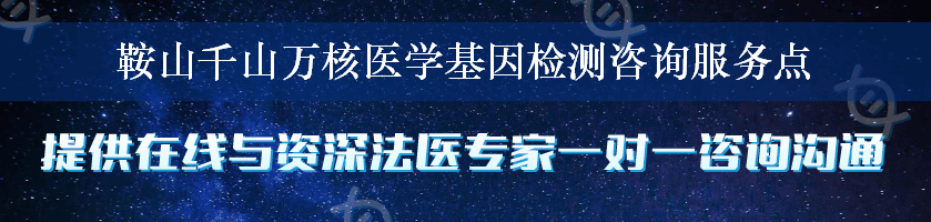 鞍山千山万核医学基因检测咨询服务点